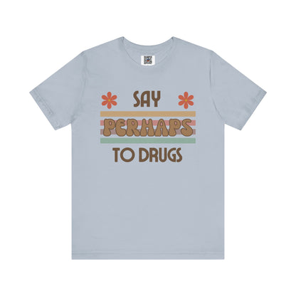 Funny Drugs Shirt: "Say PERHAPS to Drugs" / Inappropriate Joke Humor