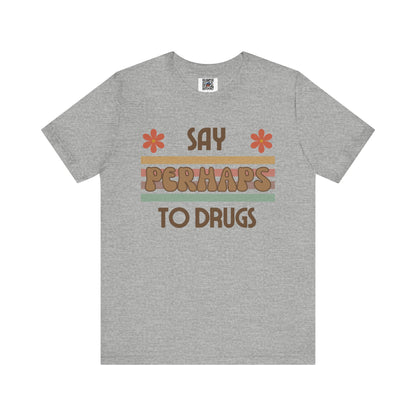 Funny Drugs Shirt: "Say PERHAPS to Drugs" / Inappropriate Joke Humor