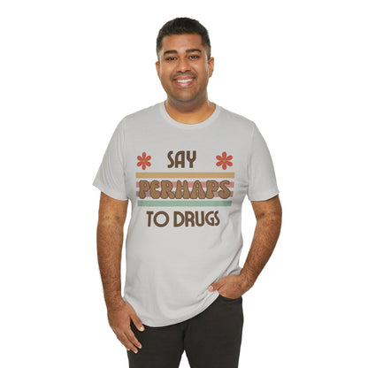 Funny Drugs Shirt: "Say PERHAPS to Drugs" / Inappropriate Joke Humor