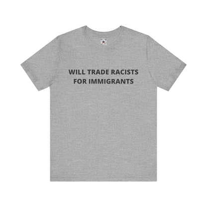 Anti-Racist Pro-Immigration Shirt: "Will Trade Racists for Immigrants" / Acceptance, Inclusivity, Tolerance, the Best of the Left