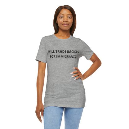 Anti-Racist Pro-Immigration Shirt: "Will Trade Racists for Immigrants" / Acceptance, Inclusivity, Tolerance, the Best of the Left