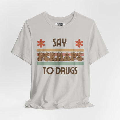 Funny Drugs Shirt: "Say PERHAPS to Drugs" / Inappropriate Joke Humor