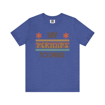 Funny Drugs Shirt: "Say PERHAPS to Drugs" / Inappropriate Joke Humor