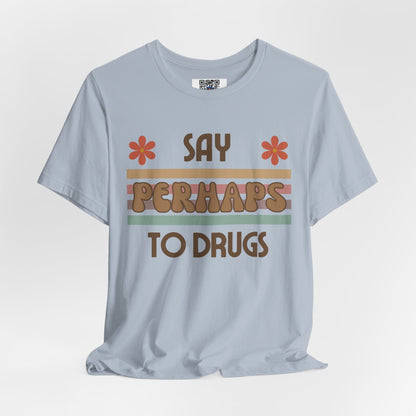 Funny Drugs Shirt: "Say PERHAPS to Drugs" / Inappropriate Joke Humor