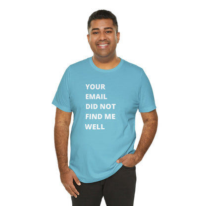 Funny Work Shirt: "Your Email Did Not Find Me Well" - Workplace Humor, Work Anniversary, Work Bestie Gift, Office Worker Gift, Home Office