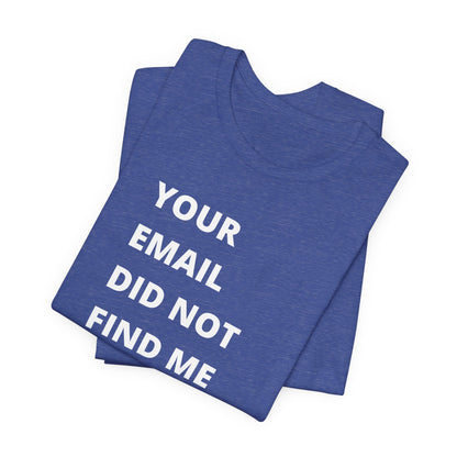 Funny Work Shirt: "Your Email Did Not Find Me Well" - Workplace Humor, Work Anniversary, Work Bestie Gift, Office Worker Gift, Home Office