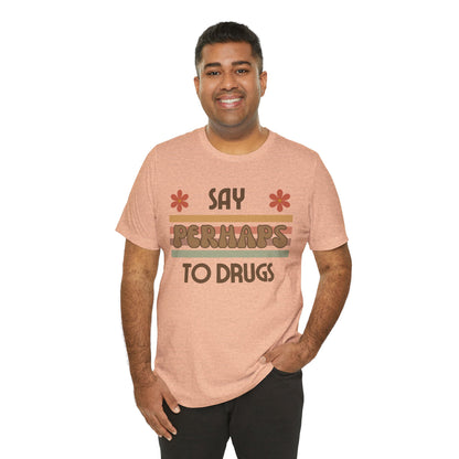 Funny Drugs Shirt: "Say PERHAPS to Drugs" / Inappropriate Joke Humor