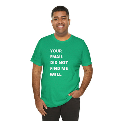 Funny Work Shirt: "Your Email Did Not Find Me Well" - Workplace Humor, Work Anniversary, Work Bestie Gift, Office Worker Gift, Home Office