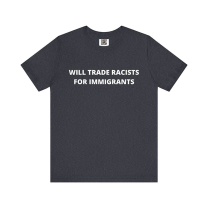 Anti-Racist Pro-Immigration Shirt: "Will Trade Racists for Immigrants" / Acceptance, Inclusivity, Tolerance, the Best of the Left