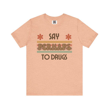 Funny Drugs Shirt: "Say PERHAPS to Drugs" / Inappropriate Joke Humor