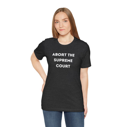 Bold 'Abort the Supreme Court' Shirt | Liberals, Leftist Values + Politics - Makes a Great Gift! Wear Your Values | Humorous Opinion Fashion