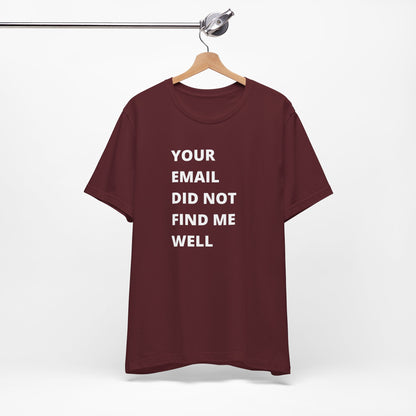 Funny Work Shirt: "Your Email Did Not Find Me Well" - Workplace Humor, Work Anniversary, Work Bestie Gift, Office Worker Gift, Home Office