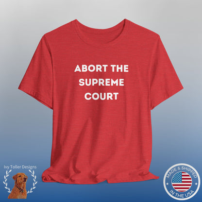 Bold 'Abort the Supreme Court' Shirt | Liberals, Leftist Values + Politics - Makes a Great Gift! Wear Your Values | Humorous Opinion Fashion