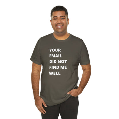 Funny Work Shirt: "Your Email Did Not Find Me Well" - Workplace Humor, Work Anniversary, Work Bestie Gift, Office Worker Gift, Home Office