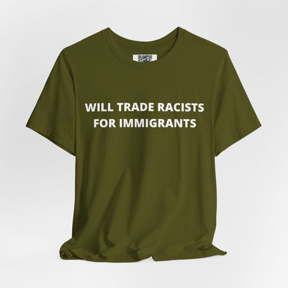 Anti-Racist Pro-Immigration Shirt: "Will Trade Racists for Immigrants" / Acceptance, Inclusivity, Tolerance, the Best of the Left