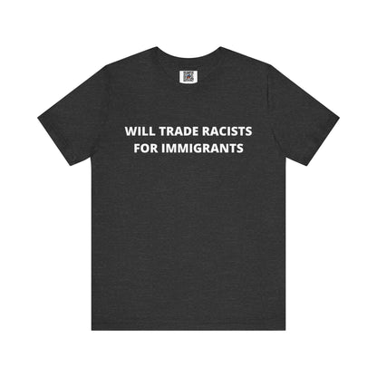 Anti-Racist Pro-Immigration Shirt: "Will Trade Racists for Immigrants" / Acceptance, Inclusivity, Tolerance, the Best of the Left