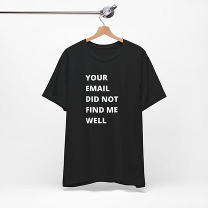 Funny Work Shirt: "Your Email Did Not Find Me Well" - Workplace Humor, Work Anniversary, Work Bestie Gift, Office Worker Gift, Home Office