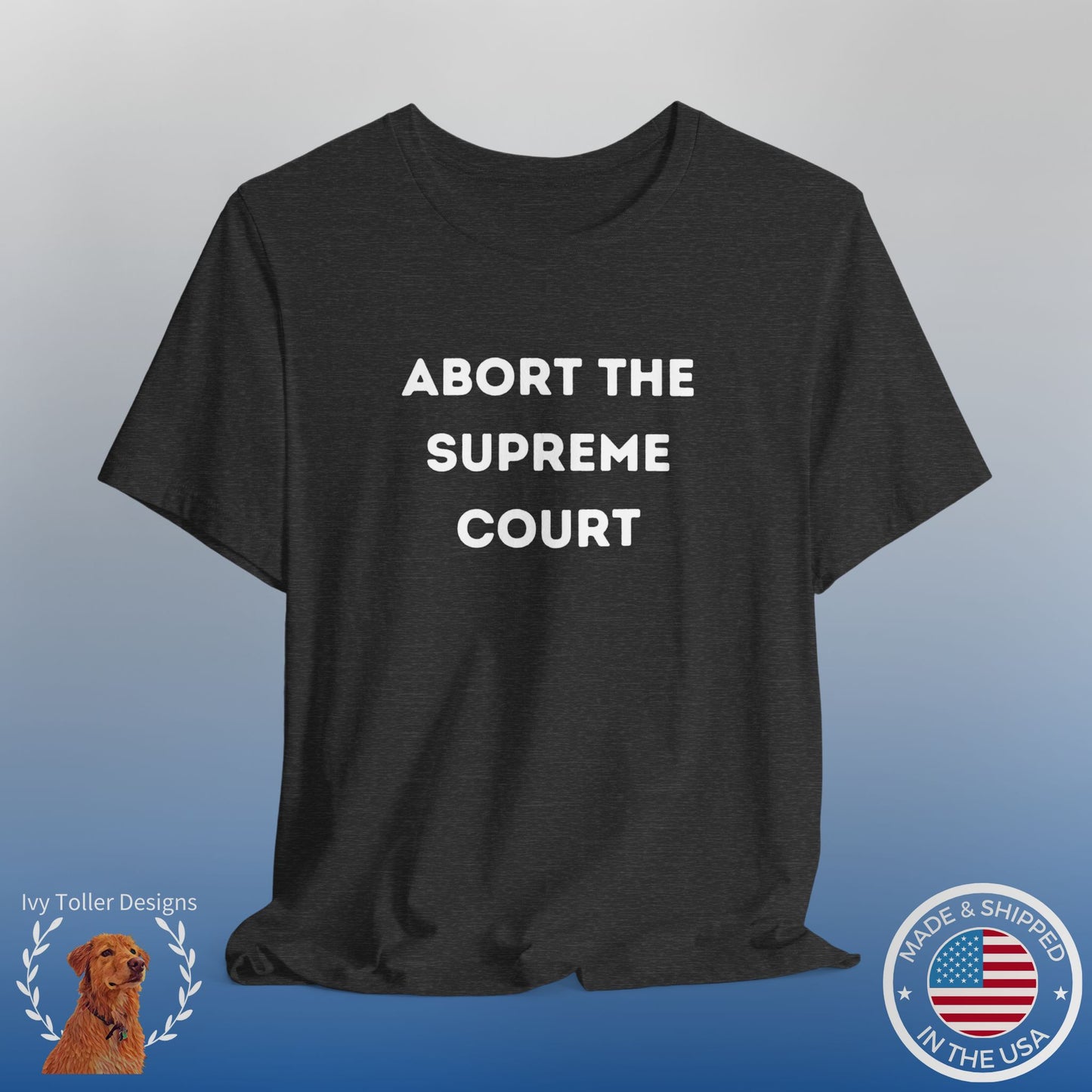 Bold 'Abort the Supreme Court' Shirt | Liberals, Leftist Values + Politics - Makes a Great Gift! Wear Your Values | Humorous Opinion Fashion