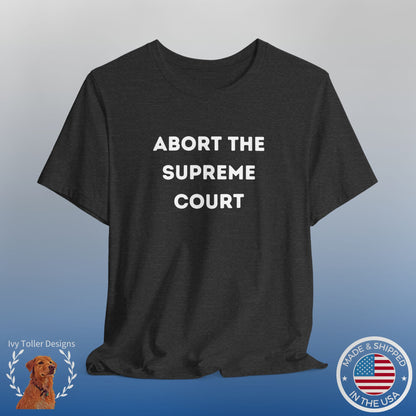 Bold 'Abort the Supreme Court' Shirt | Liberals, Leftist Values + Politics - Makes a Great Gift! Wear Your Values | Humorous Opinion Fashion