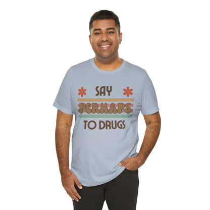 Funny Drugs Shirt: "Say PERHAPS to Drugs" / Inappropriate Joke Humor