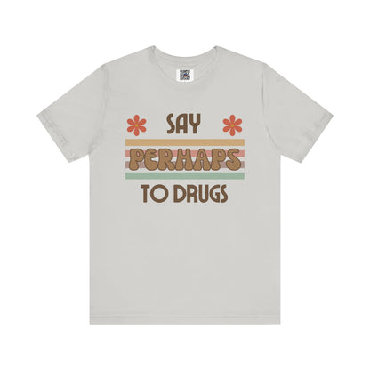 Funny Drugs Shirt: "Say PERHAPS to Drugs" / Inappropriate Joke Humor