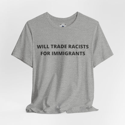 Anti-Racist Pro-Immigration Shirt: "Will Trade Racists for Immigrants" / Acceptance, Inclusivity, Tolerance, the Best of the Left