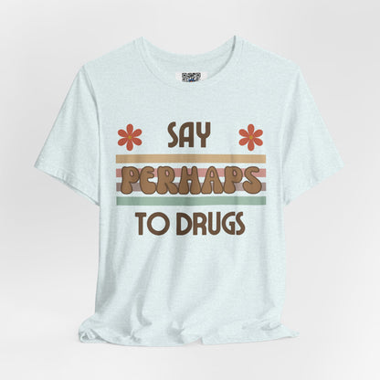 Funny Drugs Shirt: "Say PERHAPS to Drugs" / Inappropriate Joke Humor