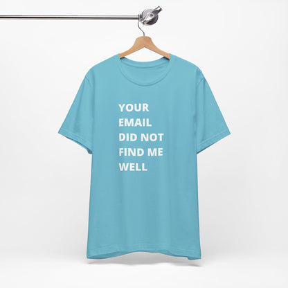 Funny Work Shirt: "Your Email Did Not Find Me Well" - Workplace Humor, Work Anniversary, Work Bestie Gift, Office Worker Gift, Home Office