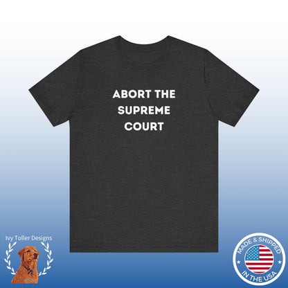 Bold 'Abort the Supreme Court' Shirt | Liberals, Leftist Values + Politics - Makes a Great Gift! Wear Your Values | Humorous Opinion Fashion