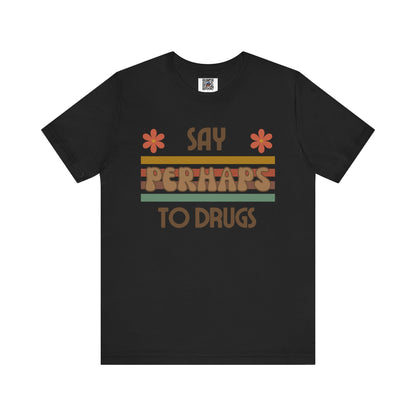 Funny Drugs Shirt: "Say PERHAPS to Drugs" / Inappropriate Joke Humor