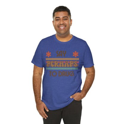 Funny Drugs Shirt: "Say PERHAPS to Drugs" / Inappropriate Joke Humor