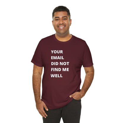 Funny Work Shirt: "Your Email Did Not Find Me Well" - Workplace Humor, Work Anniversary, Work Bestie Gift, Office Worker Gift, Home Office