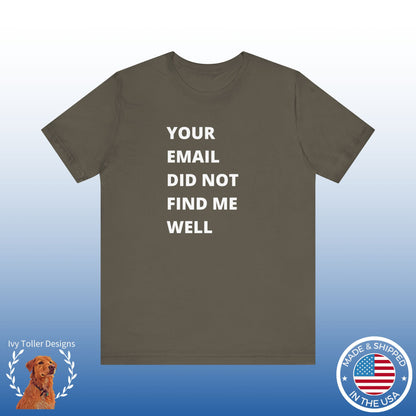 Funny Work Shirt: "Your Email Did Not Find Me Well" - Workplace Humor, Work Anniversary, Work Bestie Gift, Office Worker Gift, Home Office