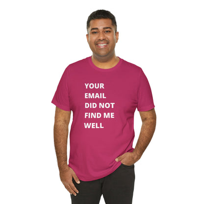 Funny Work Shirt: "Your Email Did Not Find Me Well" - Workplace Humor, Work Anniversary, Work Bestie Gift, Office Worker Gift, Home Office