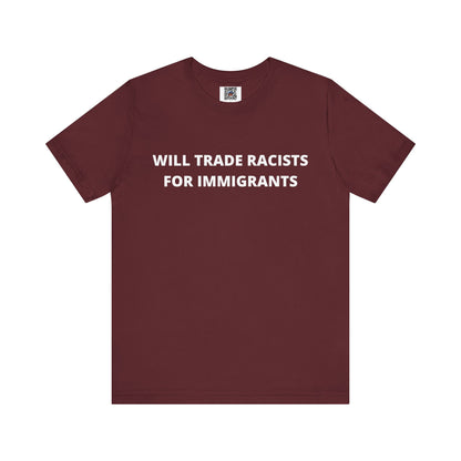 Anti-Racist Pro-Immigration Shirt: "Will Trade Racists for Immigrants" / Acceptance, Inclusivity, Tolerance, the Best of the Left