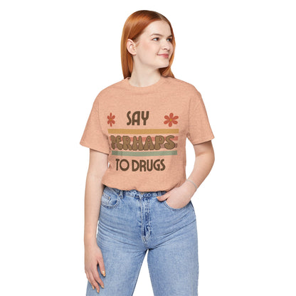 Funny Drugs Shirt: "Say PERHAPS to Drugs" / Inappropriate Joke Humor