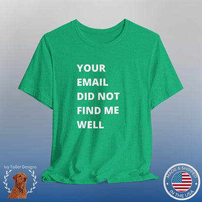 Funny Work Shirt: "Your Email Did Not Find Me Well" - Workplace Humor, Work Anniversary, Work Bestie Gift, Office Worker Gift, Home Office