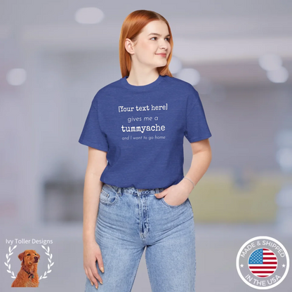 Custom "(Your text) Gives Me a Tummyache" shirt - Fill in anything you want! Personalized tee to uniquely complain about what ails you