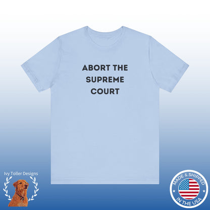 Bold 'Abort the Supreme Court' Shirt | Liberals, Leftist Values + Politics - Makes a Great Gift! Wear Your Values | Humorous Opinion Fashion