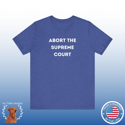 Bold 'Abort the Supreme Court' Shirt | Liberals, Leftist Values + Politics - Makes a Great Gift! Wear Your Values | Humorous Opinion Fashion