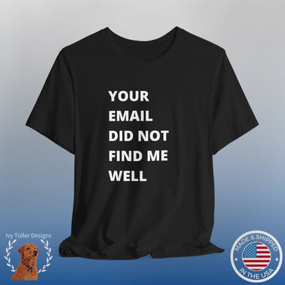 Funny Work Shirt: "Your Email Did Not Find Me Well" - Workplace Humor, Work Anniversary, Work Bestie Gift, Office Worker Gift, Home Office