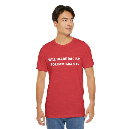 Anti-Racist Pro-Immigration Shirt: "Will Trade Racists for Immigrants" / Acceptance, Inclusivity, Tolerance, the Best of the Left