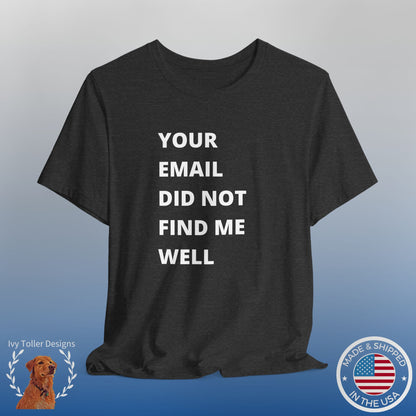 Funny Work Shirt: "Your Email Did Not Find Me Well" - Workplace Humor, Work Anniversary, Work Bestie Gift, Office Worker Gift, Home Office