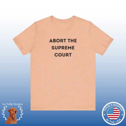 Bold 'Abort the Supreme Court' Shirt | Liberals, Leftist Values + Politics - Makes a Great Gift! Wear Your Values | Humorous Opinion Fashion